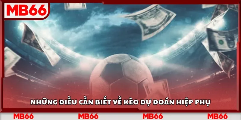 Những điều cần biết về kèo dự đoán hiệp phụ